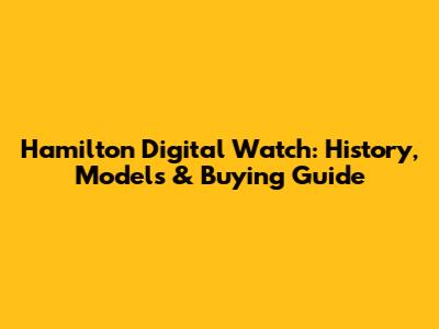 Hamilton Digital Watch: History, Models & Buying Guide