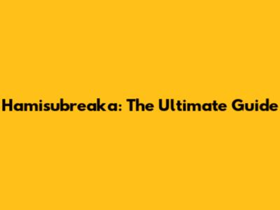 Hamisubreaka: The Ultimate Guide