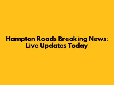 Hampton Roads Breaking News: Live Updates Today