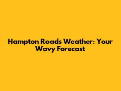 Hampton Roads Weather: Your Wavy Forecast