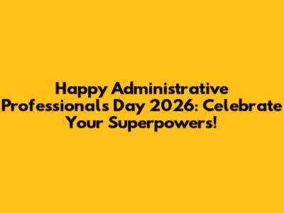 Happy Administrative Professionals Day 2026: Celebrate Your Superpowers!