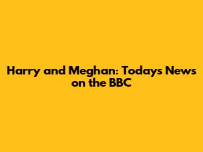 Harry and Meghan: Today's News on the BBC