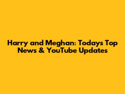 Harry and Meghan: Today's Top News & YouTube Updates