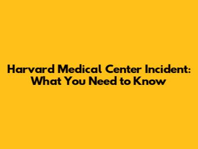 Harvard Medical Center Incident: What You Need to Know