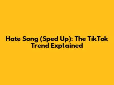 Hate Song (Sped Up): The TikTok Trend Explained