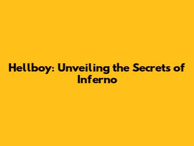 Hellboy: Unveiling the Secrets of Inferno