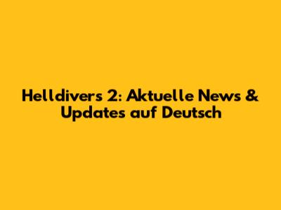 Helldivers 2: Aktuelle News & Updates auf Deutsch
