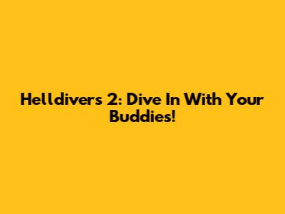 Helldivers 2: Dive In With Your Buddies!