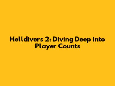 Helldivers 2: Diving Deep into Player Counts