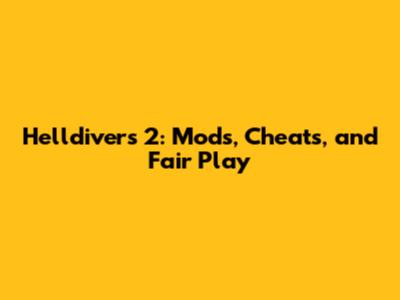 Helldivers 2: Mods, Cheats, and Fair Play