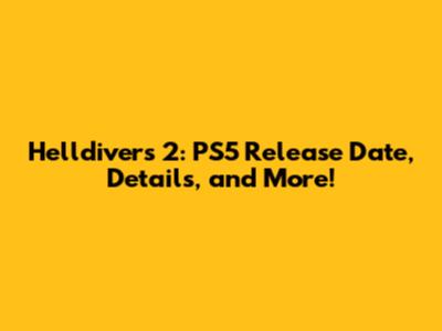 Helldivers 2: PS5 Release Date, Details, and More!