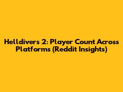 Helldivers 2: Player Count Across Platforms (Reddit Insights)