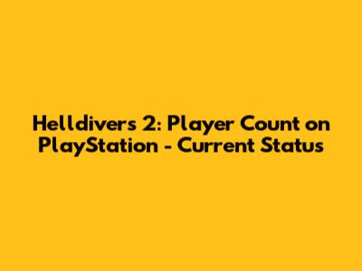 Helldivers 2: Player Count on PlayStation - Current Status
