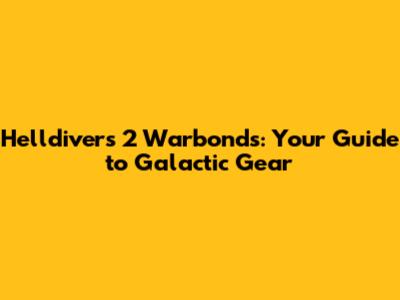 Helldivers 2 Warbonds: Your Guide to Galactic Gear