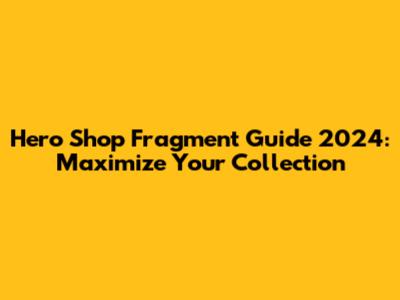 Hero Shop Fragment Guide 2024: Maximize Your Collection