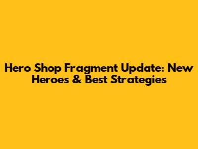 Hero Shop Fragment Update: New Heroes & Best Strategies