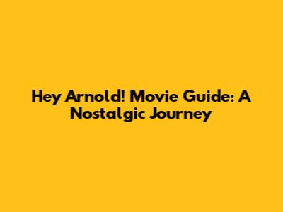 Hey Arnold! Movie Guide: A Nostalgic Journey