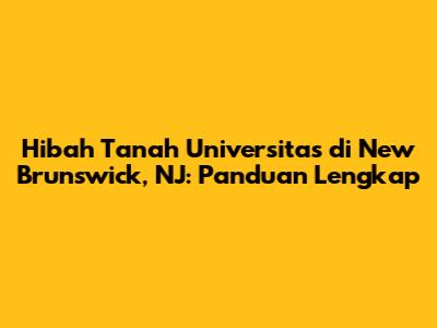 Hibah Tanah Universitas di New Brunswick, NJ: Panduan Lengkap