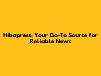 Hibapress: Your Go-To Source for Reliable News