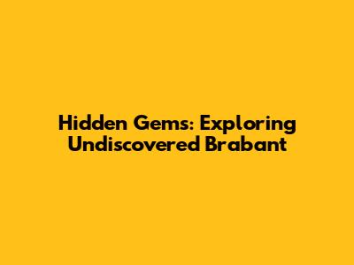 Hidden Gems: Exploring Undiscovered Brabant