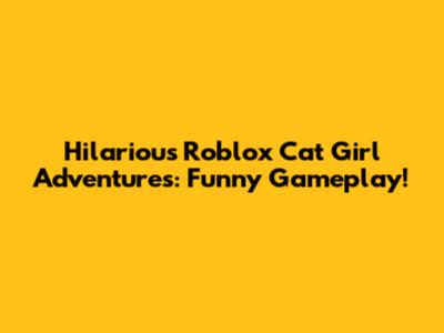 Hilarious Roblox Cat Girl Adventures: Funny Gameplay!
