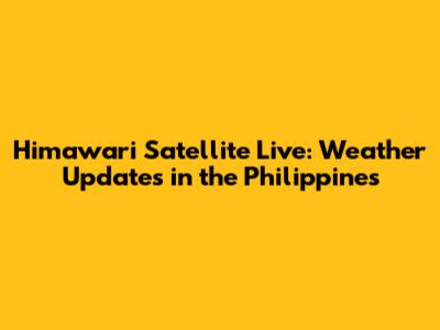 Himawari Satellite Live: Weather Updates in the Philippines