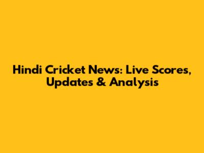 Hindi Cricket News: Live Scores, Updates & Analysis