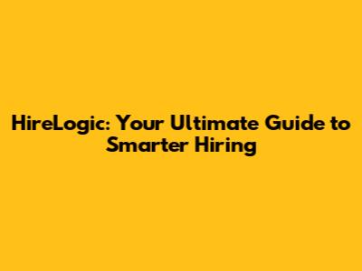 HireLogic: Your Ultimate Guide to Smarter Hiring