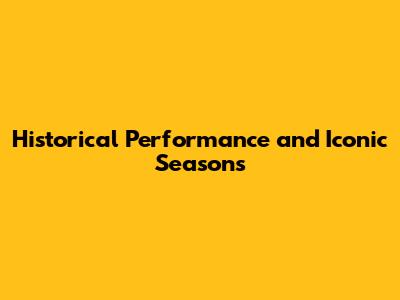 Historical Performance and Iconic Seasons