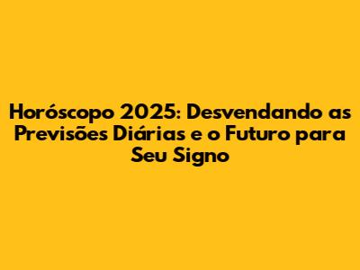 Horóscopo 2025: Desvendando as Previsões Diárias e o Futuro para Seu Signo