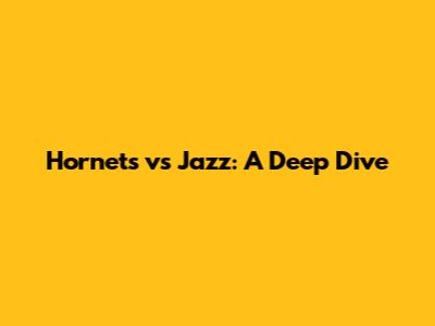 Hornets vs Jazz: A Deep Dive