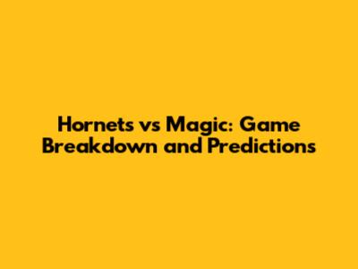 Hornets vs Magic: Game Breakdown and Predictions