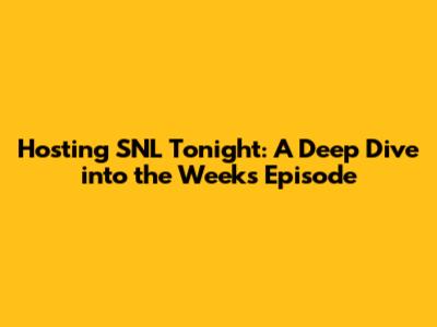 Hosting SNL Tonight: A Deep Dive into the Week's Episode