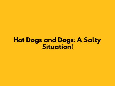 Hot Dogs and Dogs: A Salty Situation!