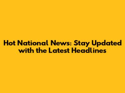 Hot National News: Stay Updated with the Latest Headlines