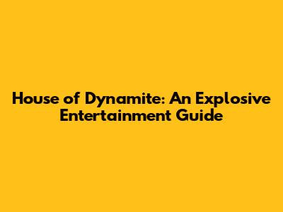 House of Dynamite: An Explosive Entertainment Guide