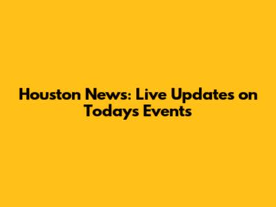 Houston News: Live Updates on Today's Events