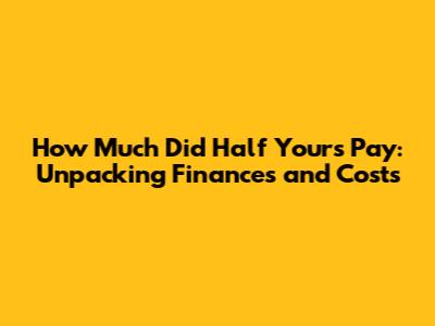 How Much Did Half Yours Pay: Unpacking Finances and Costs
