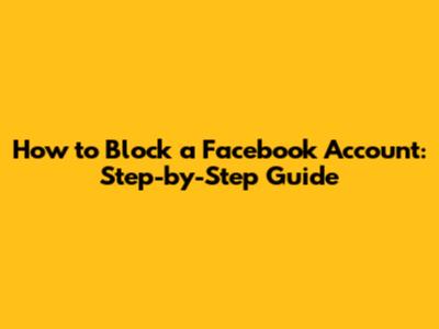 How to Block a Facebook Account: Step-by-Step Guide
