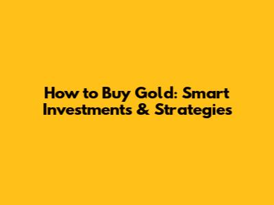 How to Buy Gold: Smart Investments & Strategies