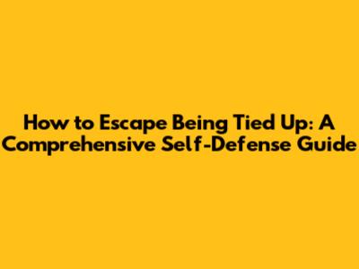 How to Escape Being Tied Up: A Comprehensive Self-Defense Guide