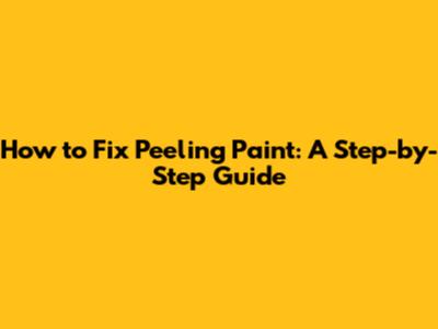 How to Fix Peeling Paint: A Step-by-Step Guide