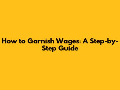 How to Garnish Wages: A Step-by-Step Guide