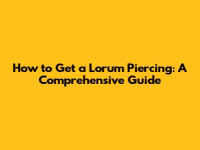 How to Get a Lorum Piercing: A Comprehensive Guide