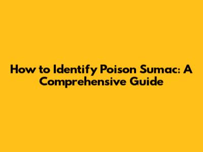 How to Identify Poison Sumac: A Comprehensive Guide