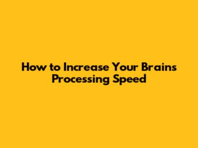 How to Increase Your Brain's Processing Speed
