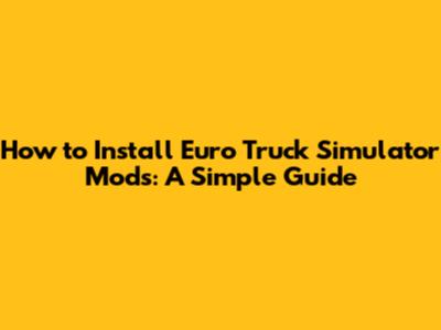 How to Install Euro Truck Simulator Mods: A Simple Guide