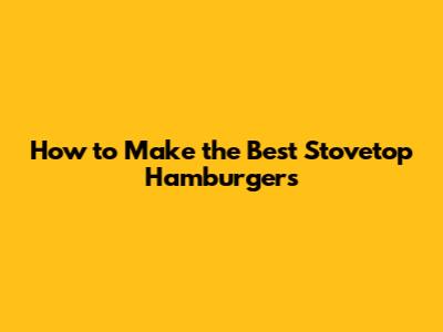 How to Make the Best Stovetop Hamburgers