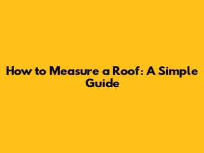 How to Measure a Roof: A Simple Guide