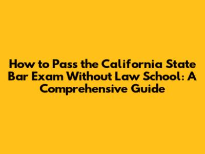 How to Pass the California State Bar Exam Without Law School: A Comprehensive Guide